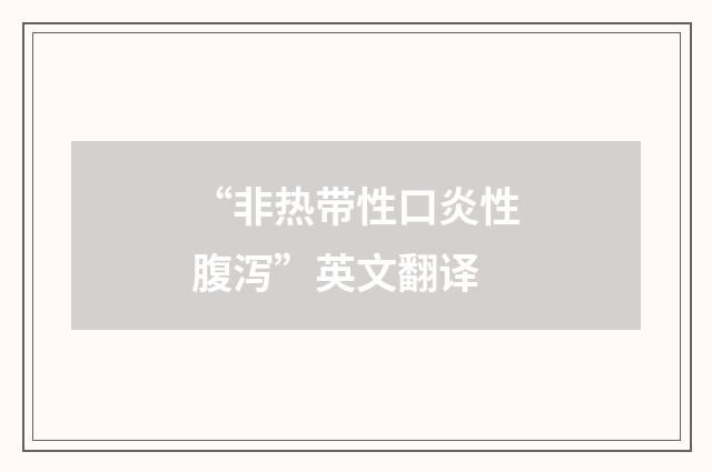 “非热带性口炎性腹泻”英文翻译