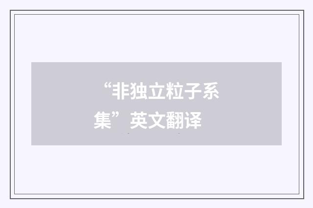 “非独立粒子系集”英文翻译