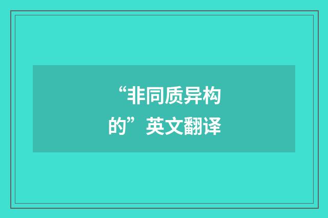 “非同质异构的”英文翻译