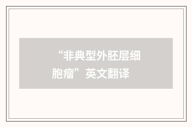 “非典型外胚层细胞瘤”英文翻译