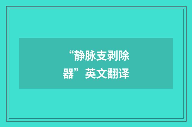 “静脉支剥除器”英文翻译