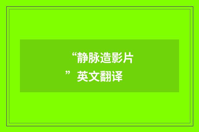 “静脉造影片”英文翻译