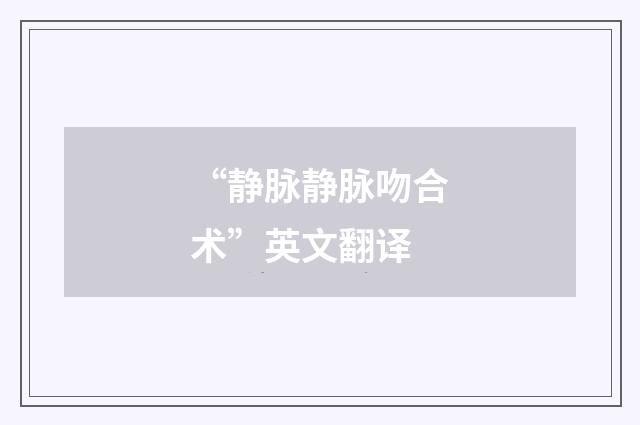 “静脉静脉吻合术”英文翻译