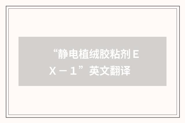 “静电植绒胶粘剂ＥＸ－１”英文翻译