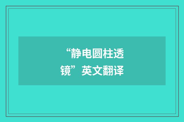 “静电圆柱透镜”英文翻译