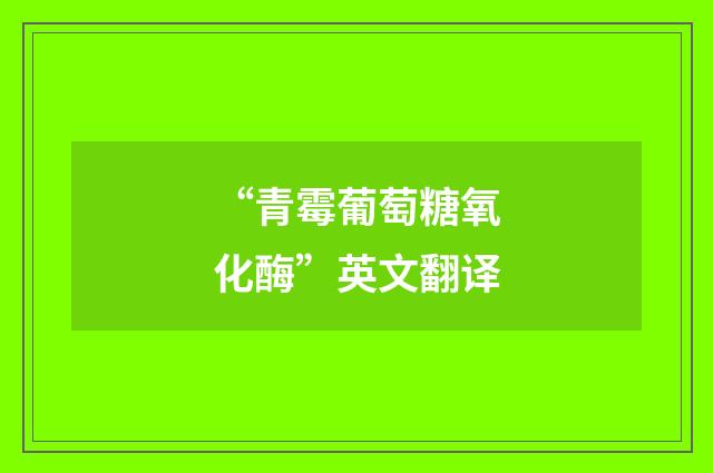 “青霉葡萄糖氧化酶”英文翻译