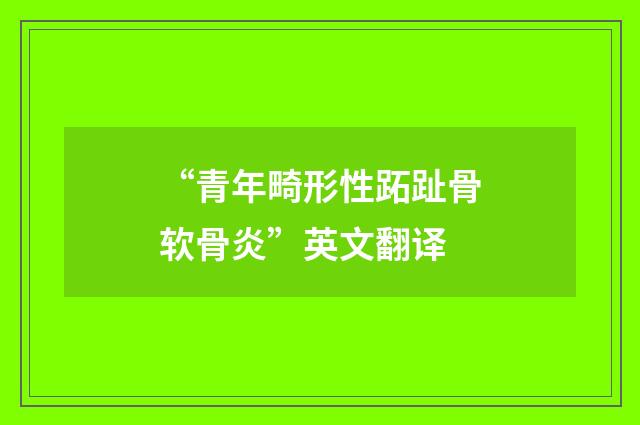 “青年畸形性跖趾骨软骨炎”英文翻译