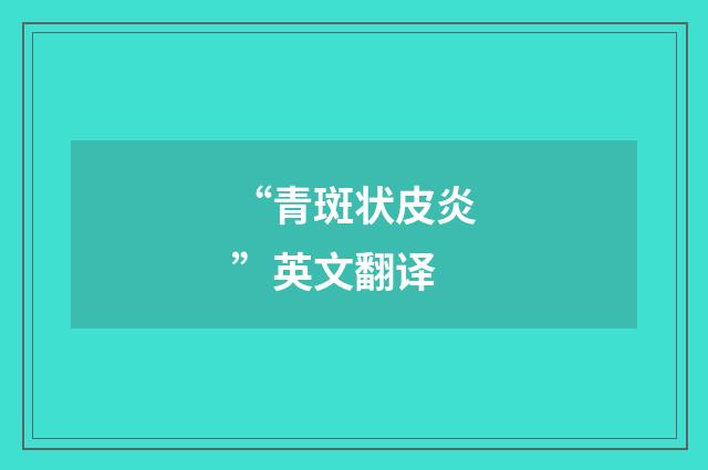 “青斑状皮炎”英文翻译