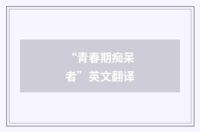 “青春期痴呆者”英文翻译