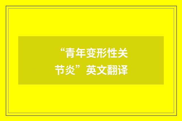 “青年变形性关节炎”英文翻译