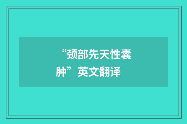 “颈部先天性囊肿”英文翻译