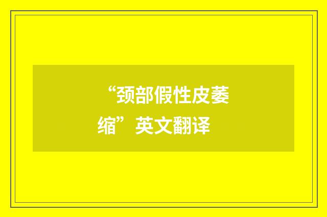 “颈部假性皮萎缩”英文翻译