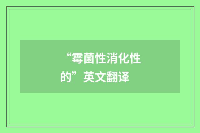 “霉菌性消化性的”英文翻译