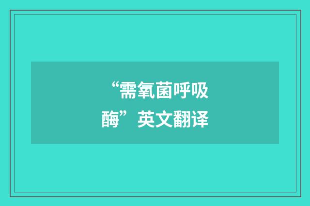 “需氧菌呼吸酶”英文翻译