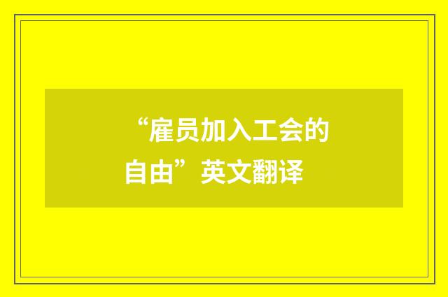 “雇员加入工会的自由”英文翻译