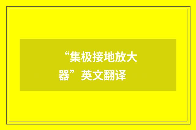 “集极接地放大器”英文翻译