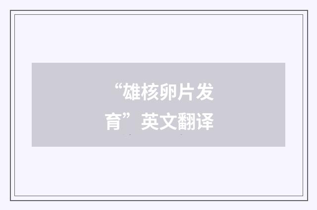 “雄核卵片发育”英文翻译