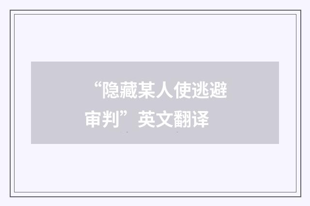 “隐藏某人使逃避审判”英文翻译