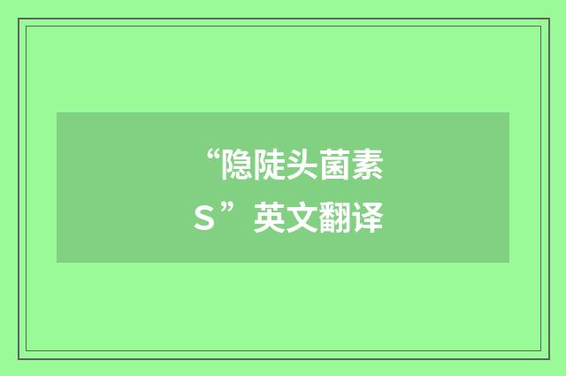 “隐陡头菌素Ｓ”英文翻译