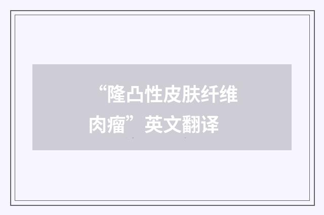 “隆凸性皮肤纤维肉瘤”英文翻译