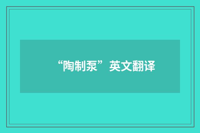 “陶制泵”英文翻译