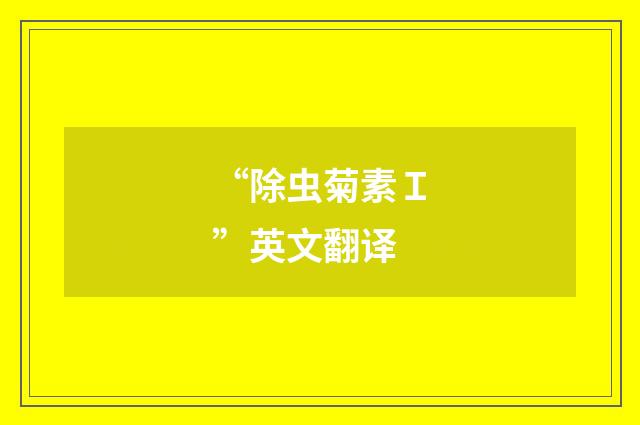 “除虫菊素Ｉ”英文翻译