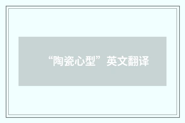 “陶瓷心型”英文翻译