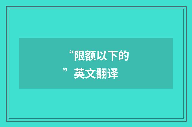 “限额以下的”英文翻译