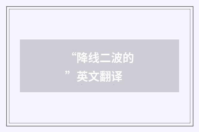 “降线二波的”英文翻译