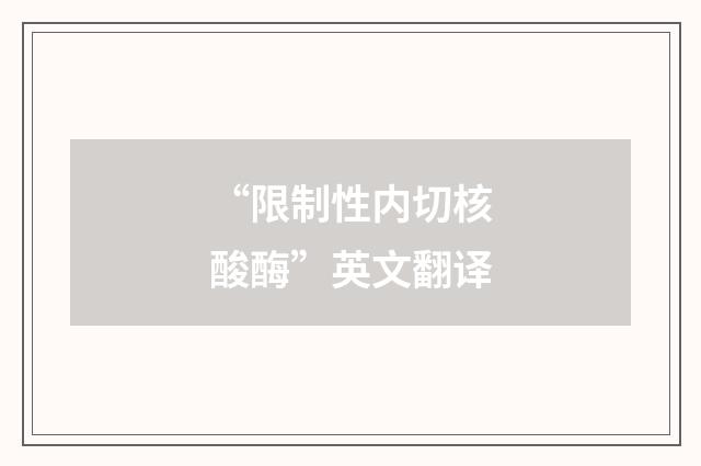 “限制性内切核酸酶”英文翻译