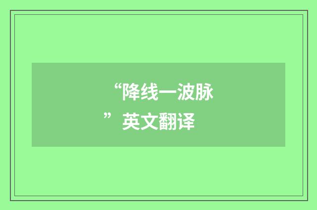 “降线一波脉”英文翻译