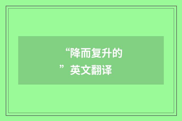 “降而复升的”英文翻译