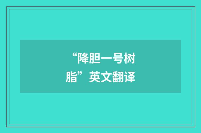 “降胆一号树脂”英文翻译