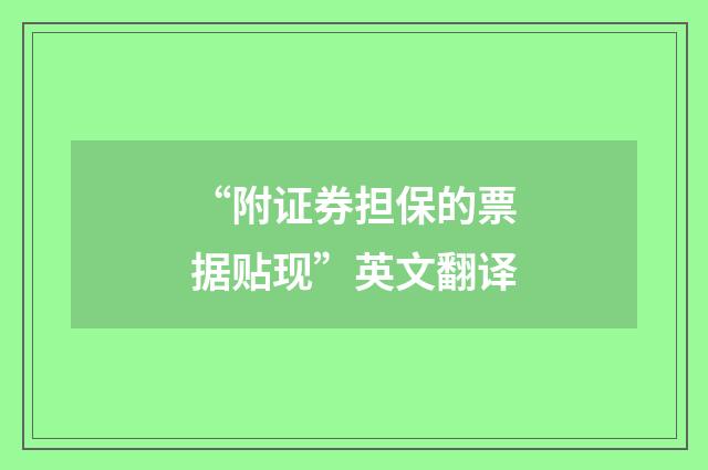 “附证券担保的票据贴现”英文翻译