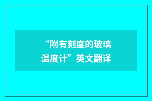 “附有刻度的玻璃温度计”英文翻译