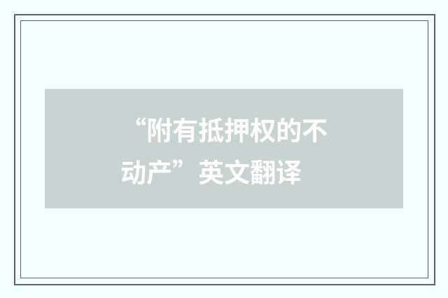 “附有抵押权的不动产”英文翻译