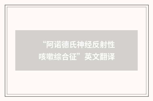 “阿诺德氏神经反射性咳嗽综合征”英文翻译