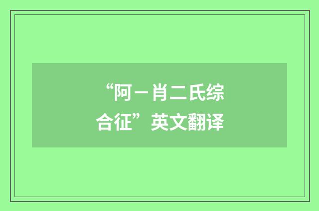 “阿-肖二氏综合征”英文翻译