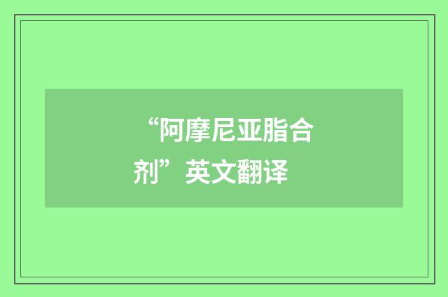 “阿摩尼亚脂合剂”英文翻译