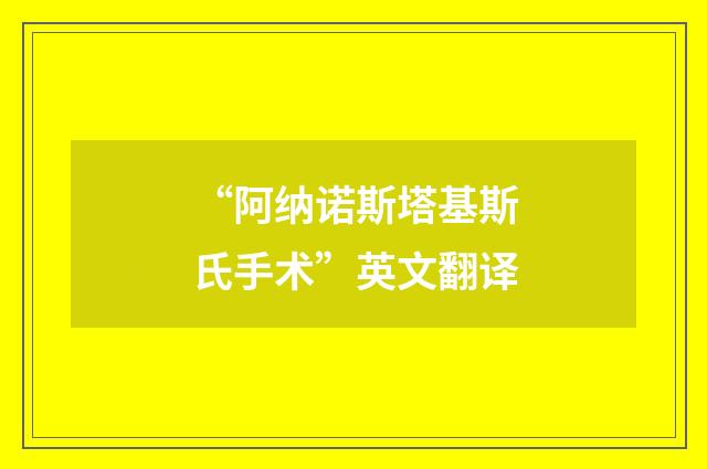 “阿纳诺斯塔基斯氏手术”英文翻译
