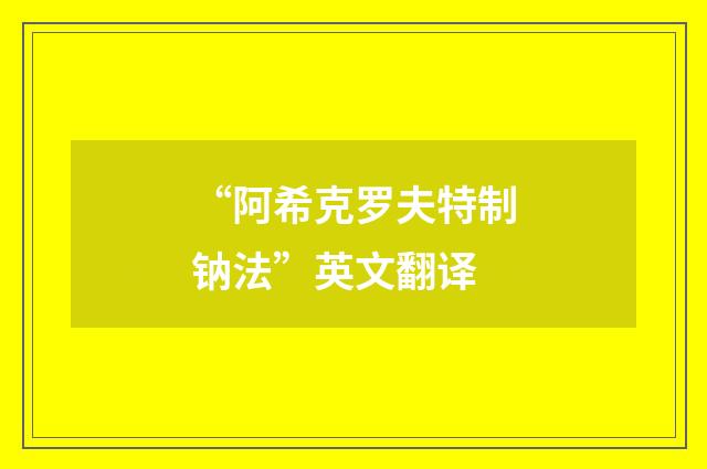 “阿希克罗夫特制钠法”英文翻译