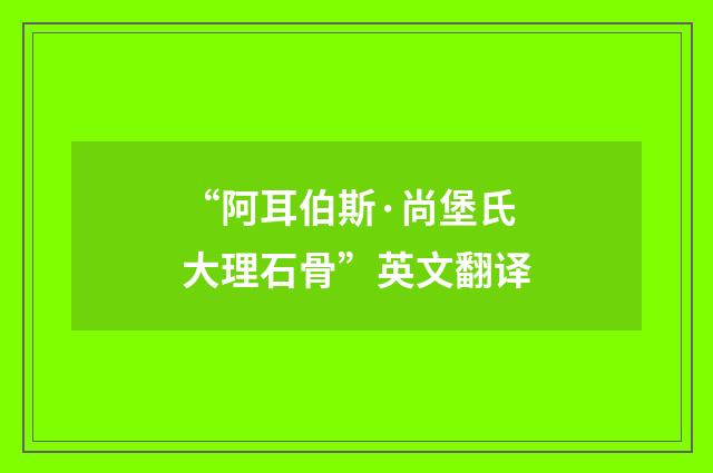 “阿耳伯斯·尚堡氏大理石骨”英文翻译