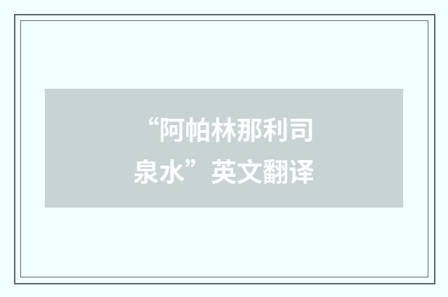 “阿帕林那利司泉水”英文翻译