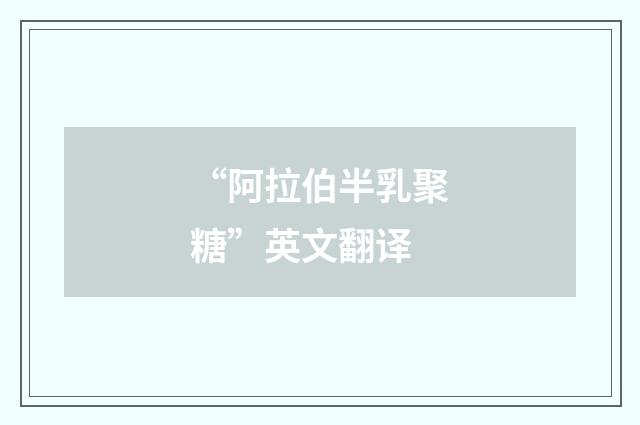 “阿拉伯半乳聚糖”英文翻译