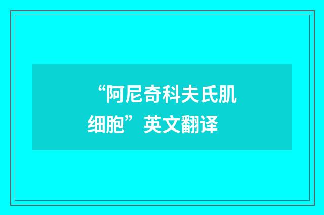 “阿尼奇科夫氏肌细胞”英文翻译