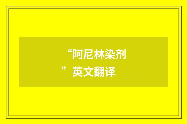 “阿尼林染剂”英文翻译