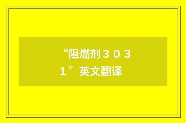 “阻燃剂３０３１”英文翻译