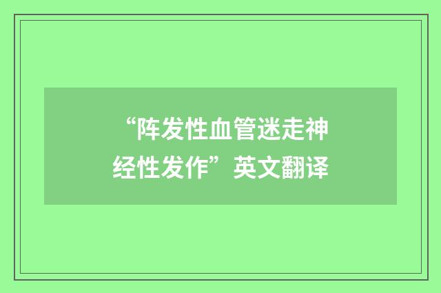 “阵发性血管迷走神经性发作”英文翻译
