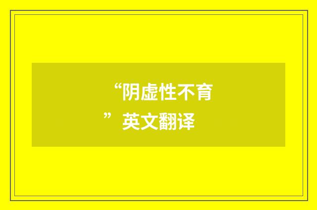 “阴虚性不育”英文翻译