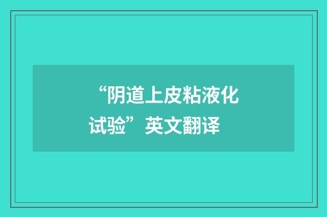 “阴道上皮粘液化试验”英文翻译